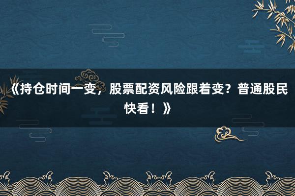 《持仓时间一变，股票配资风险跟着变？普通股民快看！》