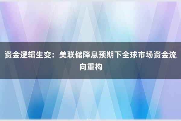 资金逻辑生变：美联储降息预期下全球市场资金流向重构