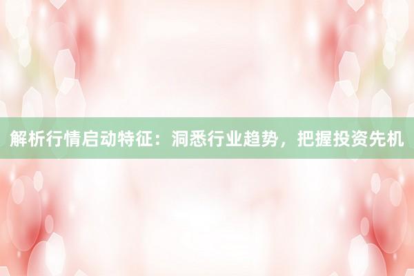 解析行情启动特征：洞悉行业趋势，把握投资先机