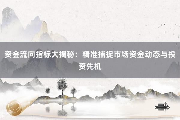 资金流向指标大揭秘：精准捕捉市场资金动态与投资先机