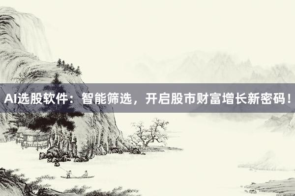 AI选股软件:智能筛选,开启股市财富增长新密码!