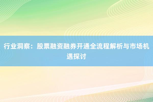 行业洞察：股票融资融券开通全流程解析与市场机遇探讨
