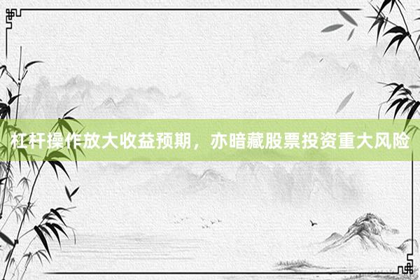 杠杆操作放大收益预期，亦暗藏股票投资重大风险