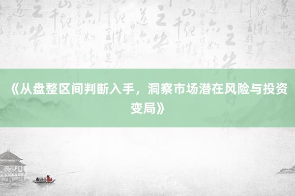 《从盘整区间判断入手，洞察市场潜在风险与投资变局》