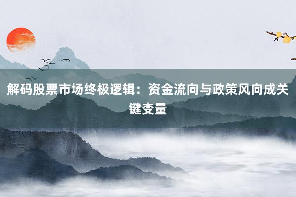 解码股票市场终极逻辑：资金流向与政策风向成关键变量