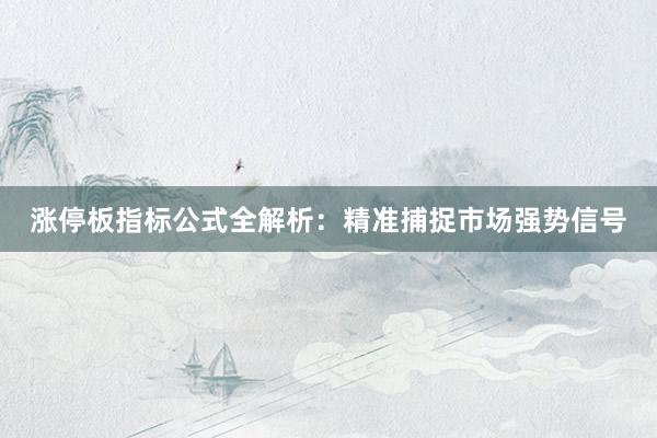 涨停板指标公式全解析：精准捕捉市场强势信号