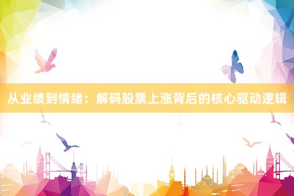 从业绩到情绪：解码股票上涨背后的核心驱动逻辑