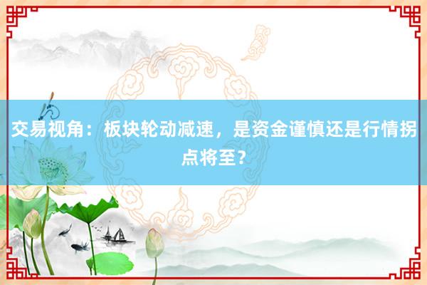 交易视角：板块轮动减速，是资金谨慎还是行情拐点将至？