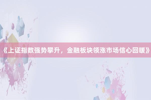 《上证指数强势攀升，金融板块领涨市场信心回暖》