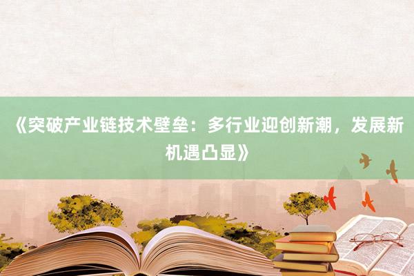 《突破产业链技术壁垒：多行业迎创新潮，发展新机遇凸显》