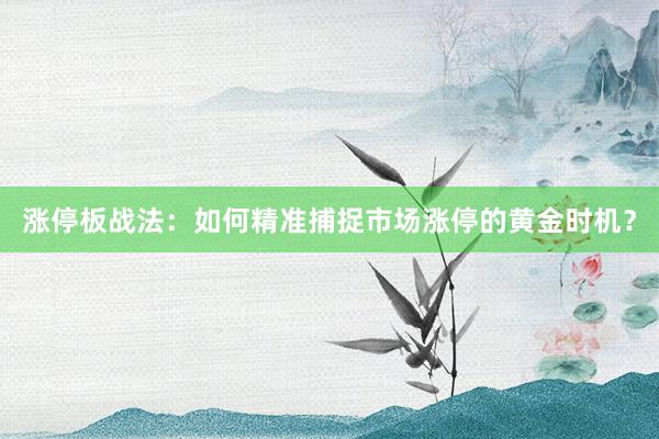 涨停板战法：如何精准捕捉市场涨停的黄金时机？