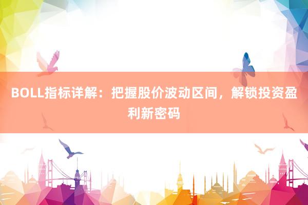 BOLL指标详解：把握股价波动区间，解锁投资盈利新密码