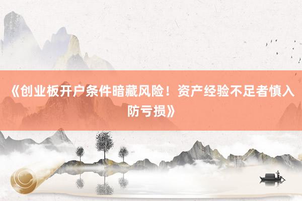 《创业板开户条件暗藏风险！资产经验不足者慎入防亏损》