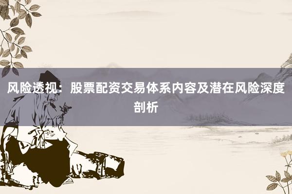 风险透视：股票配资交易体系内容及潜在风险深度剖析