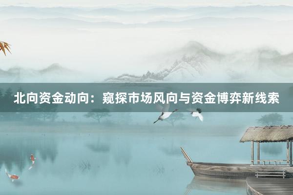 北向资金动向：窥探市场风向与资金博弈新线索