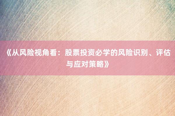 《从风险视角看：股票投资必学的风险识别、评估与应对策略》