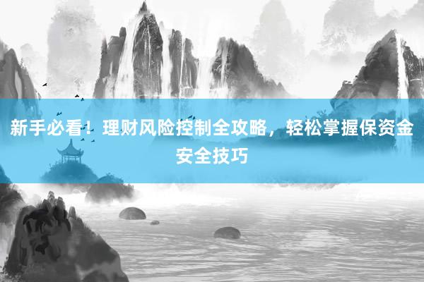新手必看！理财风险控制全攻略，轻松掌握保资金安全技巧