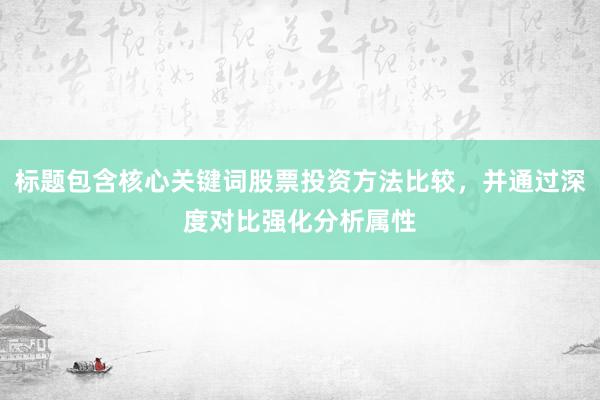 标题包含核心关键词股票投资方法比较，并通过深度对比强化分析属性