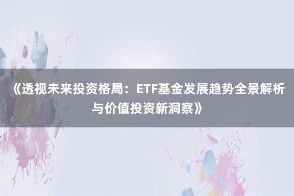 《透视未来投资格局：ETF基金发展趋势全景解析与价值投资新洞察》