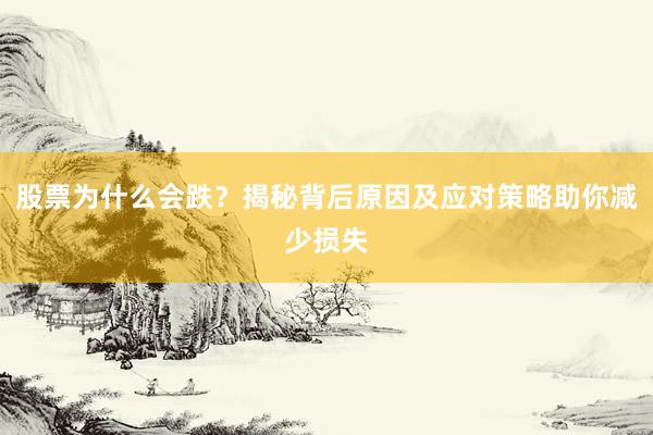 股票为什么会跌？揭秘背后原因及应对策略助你减少损失