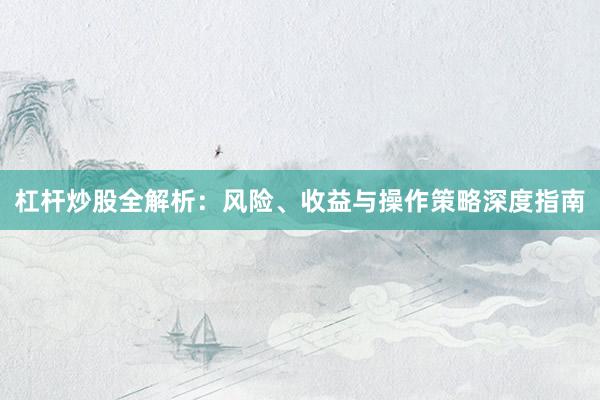 杠杆炒股全解析：风险、收益与操作策略深度指南