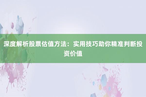 深度解析股票估值方法：实用技巧助你精准判断投资价值