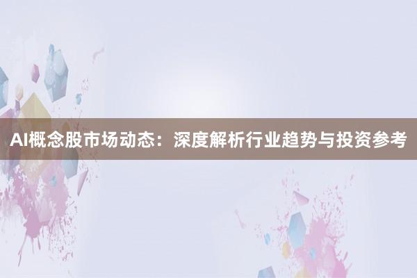 AI概念股市场动态：深度解析行业趋势与投资参考