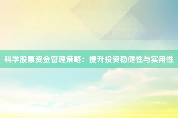 科学股票资金管理策略：提升投资稳健性与实用性