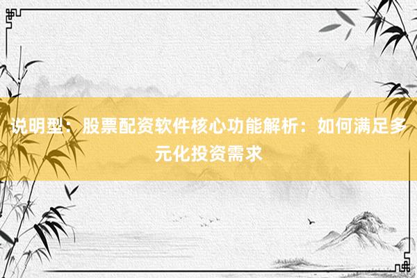 说明型：股票配资软件核心功能解析：如何满足多元化投资需求