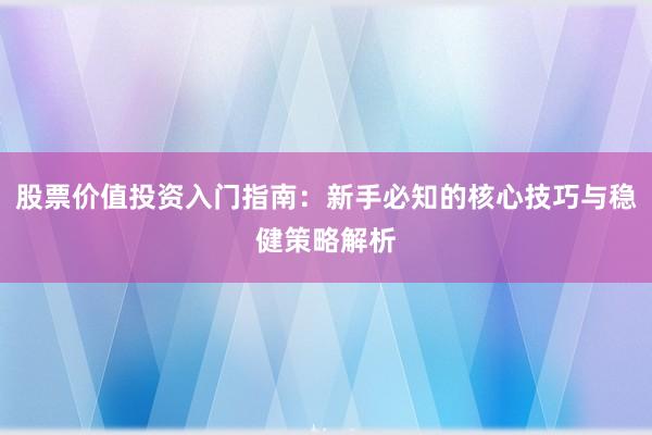 股票价值投资入门指南：新手必知的核心技巧与稳健策略解析