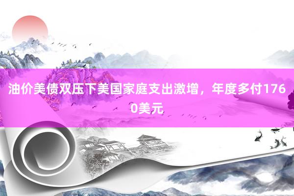 油价美债双压下美国家庭支出激增，年度多付1760美元