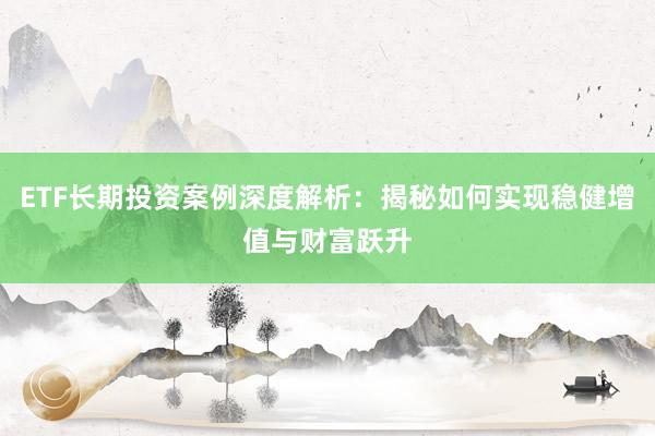 ETF长期投资案例深度解析：揭秘如何实现稳健增值与财富跃升