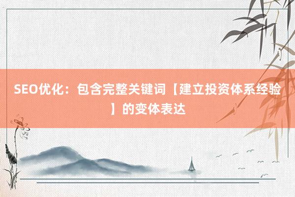 SEO优化：包含完整关键词【建立投资体系经验】的变体表达