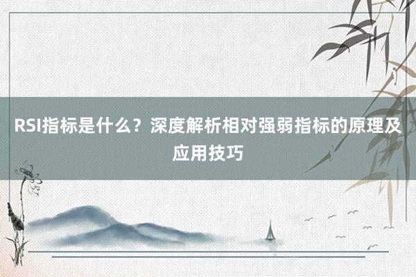 RSI指标是什么？深度解析相对强弱指标的原理及应用技巧