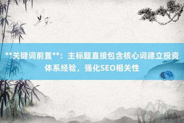 **关键词前置**：主标题直接包含核心词建立投资体系经验，强化SEO相关性
