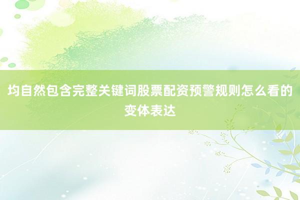 均自然包含完整关键词股票配资预警规则怎么看的变体表达