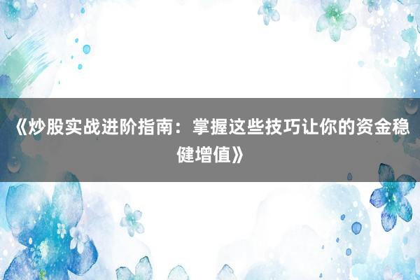 《炒股实战进阶指南：掌握这些技巧让你的资金稳健增值》