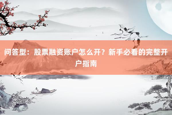 问答型：股票融资账户怎么开？新手必看的完整开户指南
