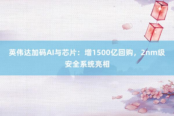 英伟达加码AI与芯片：增1500亿回购，<a href=