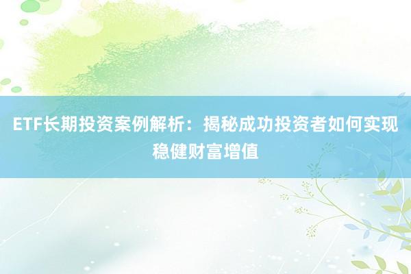 ETF长期投资案例解析:揭秘成功投资者如何实现稳健财富增值