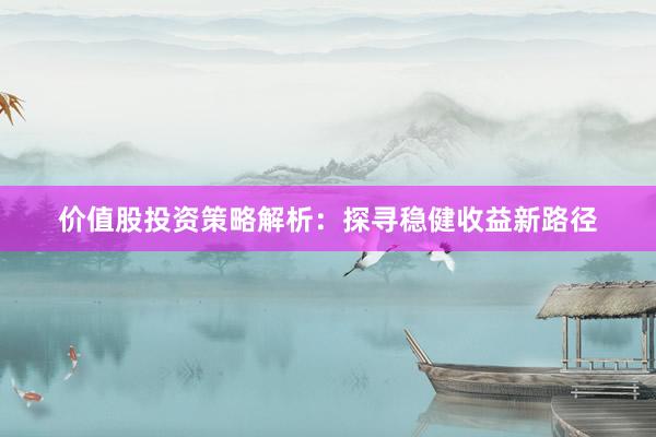 价值股投资策略解析：探寻稳健收益新路径