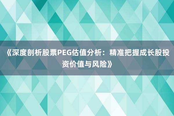 《深度剖析股票PEG估值分析：精准把握成长股投资价值与风险》