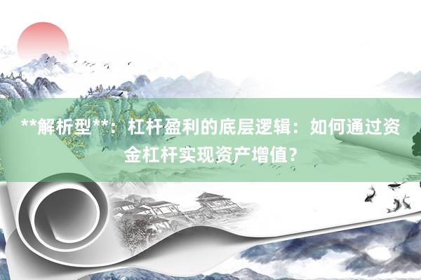 **解析型**：杠杆盈利的底层逻辑：如何通过资金杠杆实现资产增值？