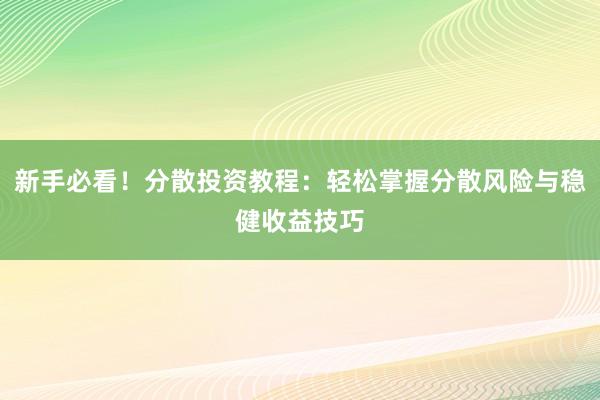 新手必看！分散投资教程：轻松掌握分散风险与稳健收益技巧