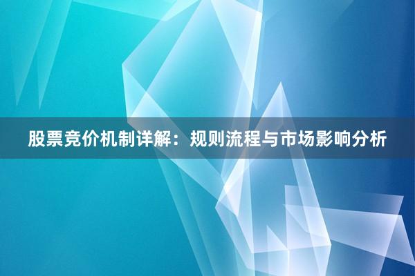 股票竞价机制详解：规则流程与市场影响分析