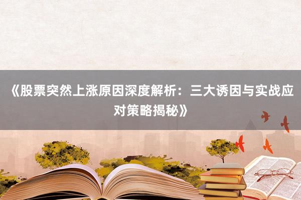《股票突然上涨原因深度解析：三大诱因与实战应对策略揭秘》
