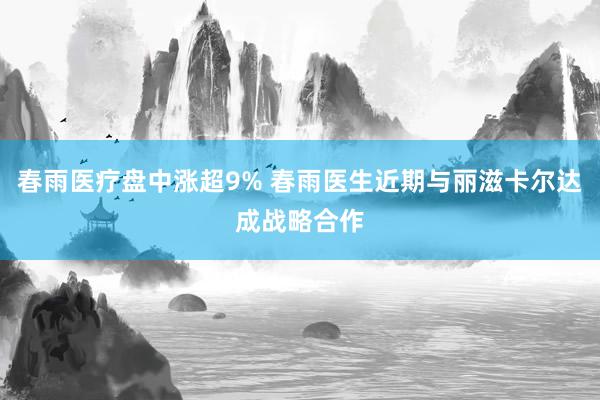 春雨医疗盘中涨超9% 春雨医生近期与丽滋卡尔达成战略合作