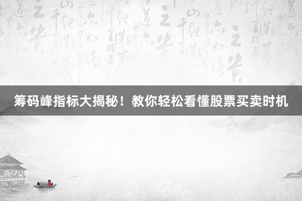 筹码峰指标大揭秘!教你轻松看懂股票买卖时机