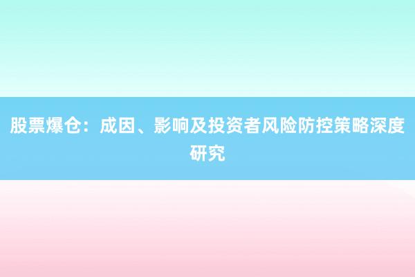股票爆仓：成因、影响及投资者风险防控策略深度研究
